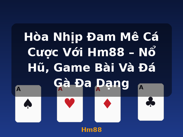 Hòa Nhịp Đam Mê Cá Cược Với Hm88 – Nổ Hũ, Game Bài Và Đá Gà Đa Dạng - Hm88