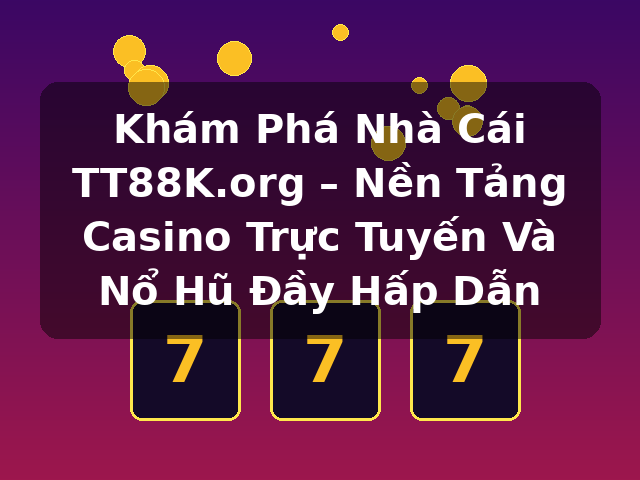 Khám Phá Nhà Cái TT88K.org – Nền Tảng Casino Trực Tuyến Và Nổ Hũ Đầy Hấp Dẫn Khám Phá Nhà Cái TT88K.org – Nền Tảng Casino Trực Tuyến Và Nổ Hũ Đầy Hấp Dẫn