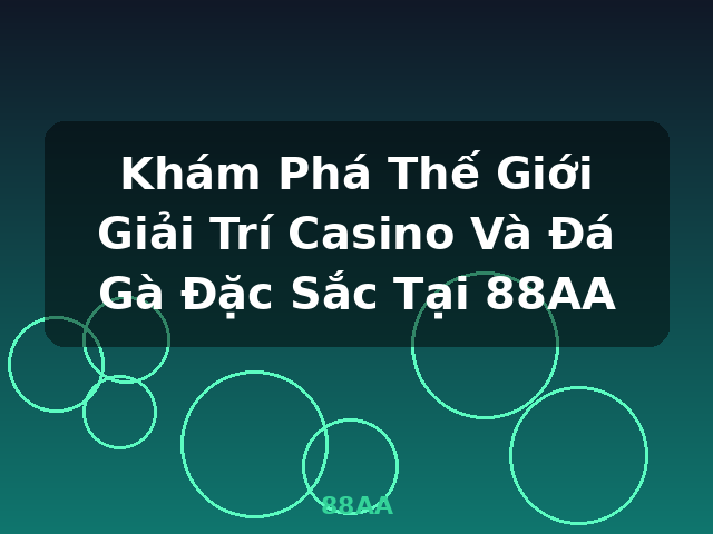 Khám Phá Thế Giới Giải Trí Casino Và Đá Gà Đặc Sắc Tại 88AA - 88AA