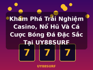 Khám Phá Trải Nghiệm Casino, Nổ Hũ Và Cá Cược Bóng Đá Đặc Sắc Tại UY88SURF - UY88SURF