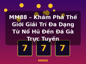 MM88 – Khám Phá Thế Giới Giải Trí Đa Dạng Từ Nổ Hũ Đến Đá Gà Trực Tuyến - MM88