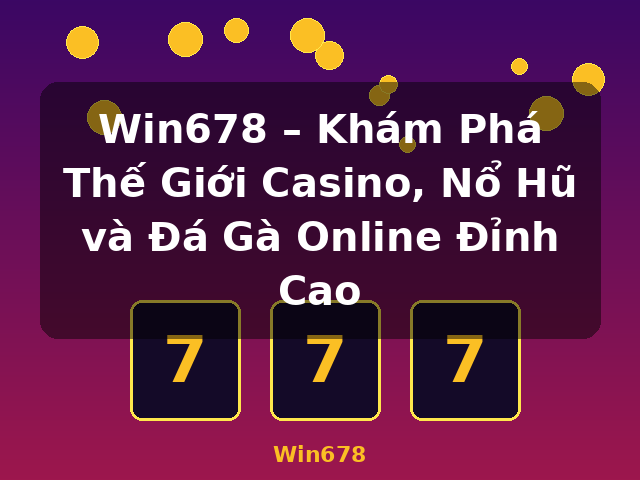 Win678 – Khám Phá Thế Giới Casino, Nổ Hũ và Đá Gà Online Đỉnh Cao - Win678 Win678 – Khám Phá Thế Giới Casino, Nổ Hũ và Đá Gà Online Đỉnh Cao - Win678